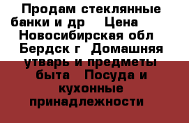 Продам стеклянные банки и др. › Цена ­ 15 - Новосибирская обл., Бердск г. Домашняя утварь и предметы быта » Посуда и кухонные принадлежности   